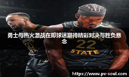 勇士与热火激战在即球迷期待精彩对决与胜负悬念
